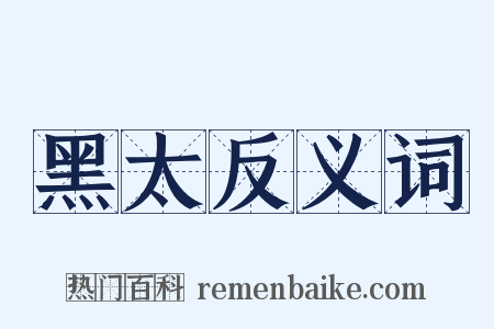 黑太反义词是什么意思的图片